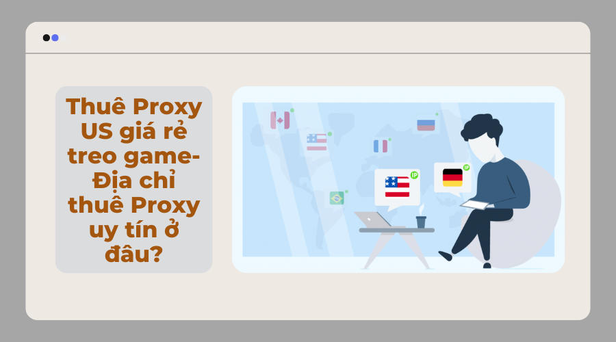 Thuê Proxy US giá rẻ treo game- Địa chỉ thuê Proxy uy tín ở đâu?