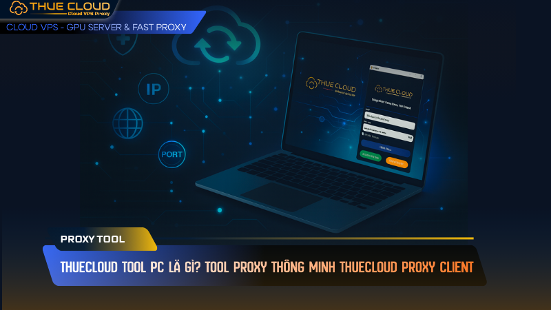 THUECLOUD TOOL PC là gì? Tool Proxy thông minh Thuecloud Proxy Client